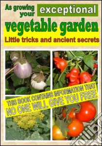 As growing your exceptional vegetable garden: Little tricks and ancient secrets. E-book. Formato Mobipocket ebook di Bruno Del Medico