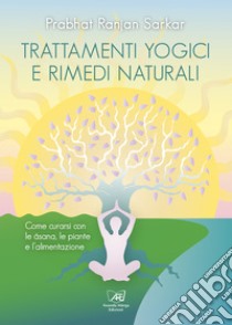 Trattamenti yogici e rimedi naturali: Come curarsi con le asana, le piante e l’alimentazione. E-book. Formato EPUB ebook di Prabhat Ranjan Sarkar