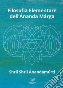 Filosofia Elementare dell'Ananda Marga. E-book. Formato EPUB ebook di Shrii Shrii Anandamurti