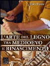 L'arte del legno tra Medioevo e Rinascimento: Tecniche e segreti nelle botteghe dei falegnami. E-book. Formato EPUB ebook di Ezio Zanini