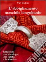 L&apos;abbigliamento maschile longobardoRiflessioni tra archeologia, iconografia e fonti scritte. E-book. Formato EPUB ebook