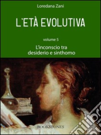 L'età evolutiva. Volume 5. L'inconscio tra desiderio e sinthomo. E-book. Formato EPUB ebook di Loredana Zani