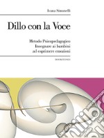 Dillo con la Voce. Metodo Psicopedagogico. Insegnare ai bambini ad esprimere emozioni. E-book. Formato Mobipocket ebook