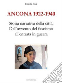 Ancona 1922 - 1940. Dall'avvento del fascismo all'entrata in guerra. E-book. Formato Mobipocket ebook di Ercole Sori