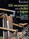 Gli strumenti della civiltà del legno. Storia ed uso di attrezzi ed utensili. E-book. Formato EPUB ebook