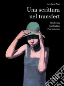 Una scrittura nel transfert. Medicina Psichiatria Psicoanalisi. E-book. Formato EPUB ebook di Loredana Zani