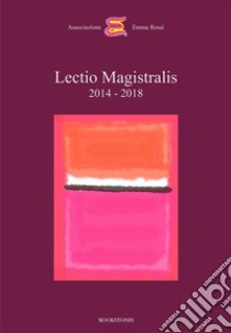 Lectio Magistralis 2014 - 2018. E-book. Formato Mobipocket ebook di Associazione Emma Rossi