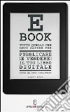 Tutto quello che devi sapere per pubblicare (e vendere) il tuo e-book - guida al self-publishing. E-book. Formato Mobipocket ebook