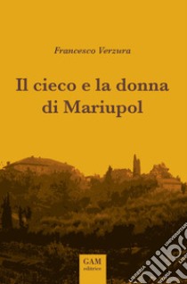 Il cieco e la donna di Mariupol. E-book. Formato EPUB ebook di Francesco Verzura