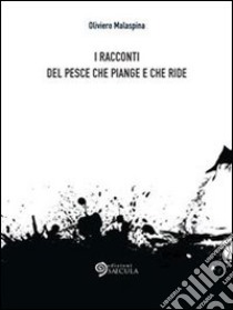 I racconti del pesce che piange e che ride. E-book. Formato EPUB ebook di Oliviero Malaspina