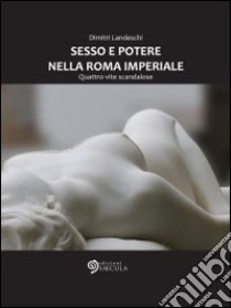 Sesso e potere nella Roma imperiale: Quattro vite scandalose. E-book. Formato Mobipocket ebook di Dimitri Landeschi