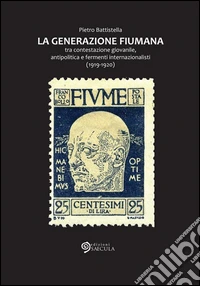 La Generazione fiumana: tra contestazione giovanile,  antipolitica e  fermenti internazionalisti (1919-1920). E-book. Formato Mobipocket ebook