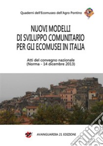 Nuovi modelli di sviluppo comunitario per gli ecomusei in ItaliaAtti del convegno nazionale - Norma (LT), 14 dicembre 2013. E-book. Formato PDF ebook di Marco Geronimi Stoll