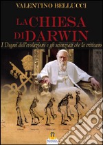 La Chiesa di Darwin: I Dogmi dell’evoluzione e gli scienziati che la criticano. E-book. Formato Mobipocket ebook