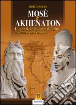 Mosè e Akhenaton: La Storia Segreta dell’Egitto al Tempo dell’Esodo. E-book. Formato EPUB