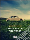 Come vorrei che fosse. E-book. Formato EPUB ebook di Gianni Fornasari