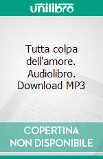 Tutta colpa dell'amore. Audiolibro. Download MP3 ebook