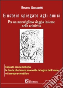 Einstein spiegato agli amiciPer un meraviglioso viaggio insieme nella relatività. E-book. Formato Mobipocket ebook di Bruno Rossetti