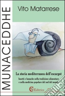 Munaceddhe: La storia mediterranea del’escargot. Insetti e lumache nella tradizione alimentare e nella medicina popolare del sud del mondo. E-book. Formato Mobipocket ebook di Vito Matarrese