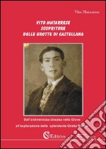 Vito Matarrese scopritore delle grotte di Castellana. «Dall'ardimentosa discesa nella Grave all'esplorazione della splendente Grotta Bianca». E-book. Formato PDF ebook