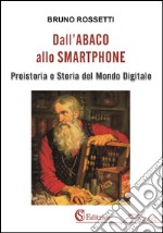 Dall&apos;Abaco allo SmartphonePreistoria e Storia del Mondo Digitale. E-book. Formato EPUB ebook