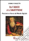 Dall&apos;Abaco allo SmartphonePreistoria e Storia del Mondo Digitale. E-book. Formato EPUB ebook