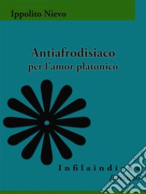 Antiafrodisiaco per l'amor platonico. E-book. Formato Mobipocket ebook di Ippolito Nievo