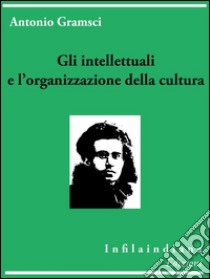 Gli intellettuali e l'organizzazione della cultura. E-book. Formato EPUB ebook di Antonio Gramsci