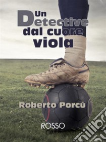 Un detective dal cuore viola. E-book. Formato EPUB ebook di Roberto Porcù