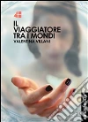 Il viaggiatore tra i mondi. Anteprima. E-book. Formato Mobipocket ebook di Valentina Villani