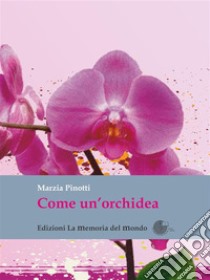 Come un'orchidea: Come ho sconfitto due volte il cancro. E-book. Formato Mobipocket ebook di Marzia Pinotti