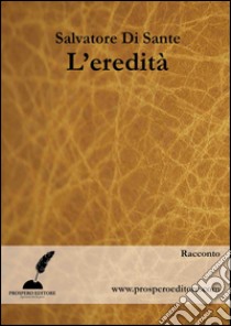 L'eredità. E-book. Formato EPUB ebook di Salvatore Di Sante