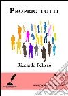 Proprio tutti. E-book. Formato Mobipocket ebook di Riccardo Pelizzo