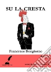 Su la cresta. E-book. Formato EPUB ebook di Francesco Bongiorno