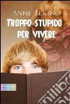 Troppo stupido per vivere. E-book. Formato EPUB ebook di Anne Tenino