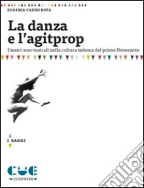 La danza e l'agitpropI teatri-non-teatrali nella cultura tedesca del primo Novecento. E-book. Formato PDF ebook di Eugenia Casini Ropa