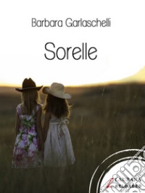 Sorelle. E-book. Formato EPUB ebook di Barbara Garlaschelli