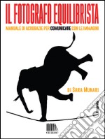 Il fotografo equilibrista. Manuale di acrobazie per comunicare con le immagini. E-book. Formato EPUB ebook