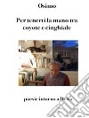 Per tenerti la mano tra coyote e cinghialePoesie intorno a Deiva. E-book. Formato EPUB ebook