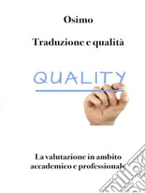 Traduzione e qualitàLa valutazione in ambito accademico e professionale. Seconda edizione. E-book. Formato EPUB ebook di Bruno Osimo