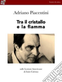 Tra il cristallo e la fiammaSulle lezioni Americane di Italo Calvino. E-book. Formato EPUB ebook di Adriano Piacentini