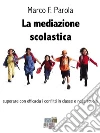 La mediazione scolastica: superare con efficacia i conflitti in classe e nella scuola. E-book. Formato EPUB ebook di Marco F. Parola