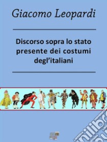 Discorso sopra lo stato presente dei costumi degl’Italiani. E-book. Formato EPUB ebook di Giacomo Leopardi