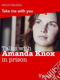 Talks with Amanda Knox in prison: Take me with you. E-book. Formato EPUB ebook di Rocco Girlanda