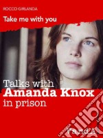 Talks with Amanda Knox in prison: Take me with you. E-book. Formato EPUB