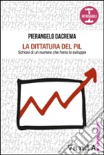 La dittatura del PIL: Schiavi di un numero che frena lo sviluppo. E-book. Formato EPUB ebook