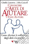 Conoscere l'arte di aiutare e farsi aiutare. Come alleviare le sofferenze degli altri e le proprie. E-book. Formato PDF ebook di Claudia Casanovas