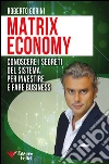 Matrix economy. Conoscere i segreti del sistema per investire e fare business. E-book. Formato PDF ebook di Roberto Gorini