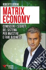 Matrix EconomyConoscere i segreti del Sistema per investire e fare Business. E-book. Formato PDF ebook