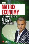 Matrix Economy: Conoscere i segreti del Sistema per investire e fare Business. E-book. Formato EPUB ebook di Roberto Gorini